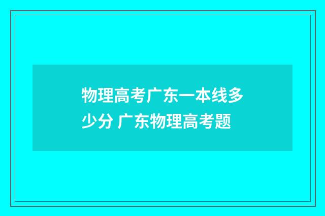 物理高考广东一本线多少分 广东物理高考题