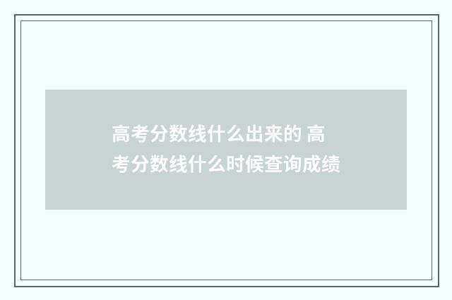 高考分数线什么出来的 高考分数线什么时候查询成绩