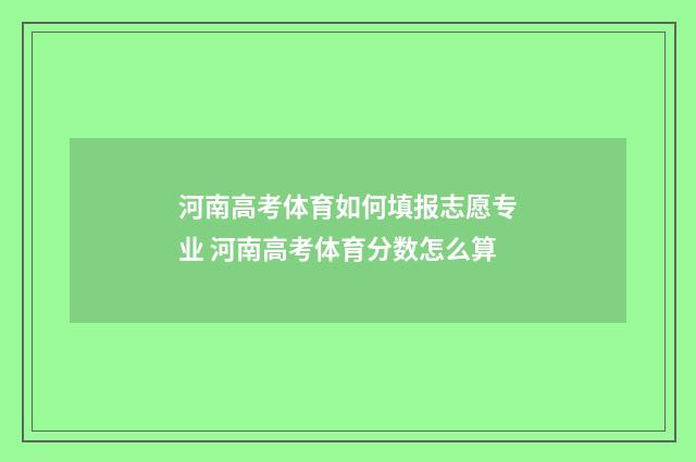 河南高考体育如何填报志愿专业 河南高考体育分数怎么算