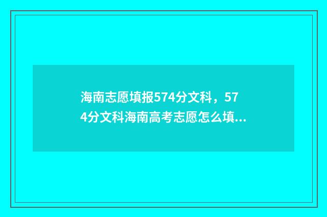 海南志愿填报574分文科，574分文科海南高考志愿怎么填报 海南志愿填报表