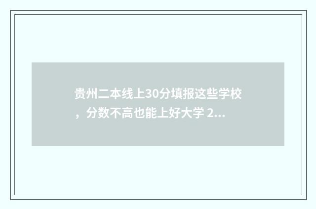 贵州二本线上30分填报这些学校，分数不高也能上好大学 2020贵州二本线预估多少