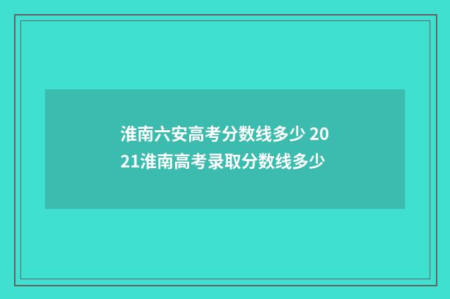 淮南六安高考分数线多少 2021淮南高考录取分数线多少