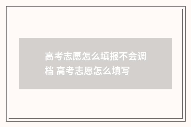 高考志愿怎么填报不会调档 高考志愿怎么填写