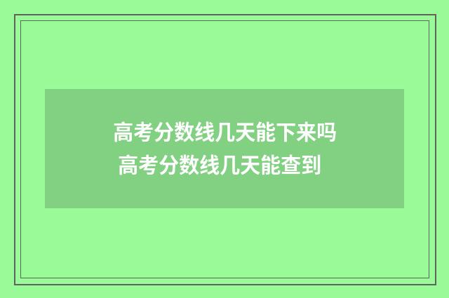 高考分数线几天能下来吗 高考分数线几天能查到