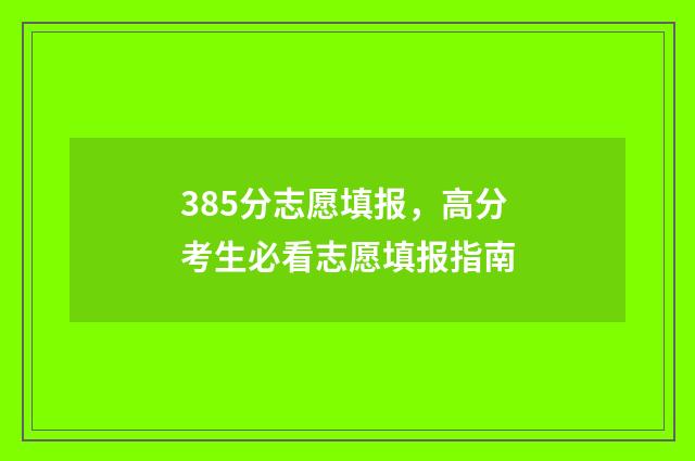 385分志愿填报，高分考生必看志愿填报指南