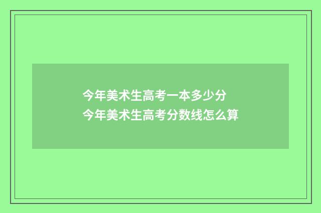 今年美术生高考一本多少分 今年美术生高考分数线怎么算