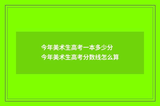 今年美术生高考一本多少分 今年美术生高考分数线怎么算