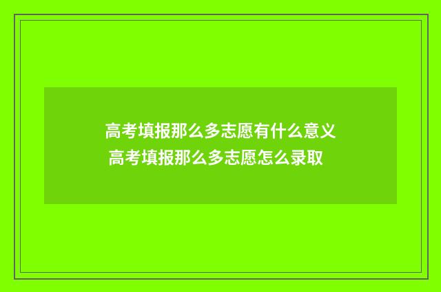高考填报那么多志愿有什么意义 高考填报那么多志愿怎么录取