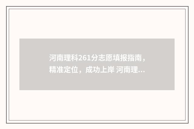 河南理科261分志愿填报指南，精准定位，成功上岸 河南理科276