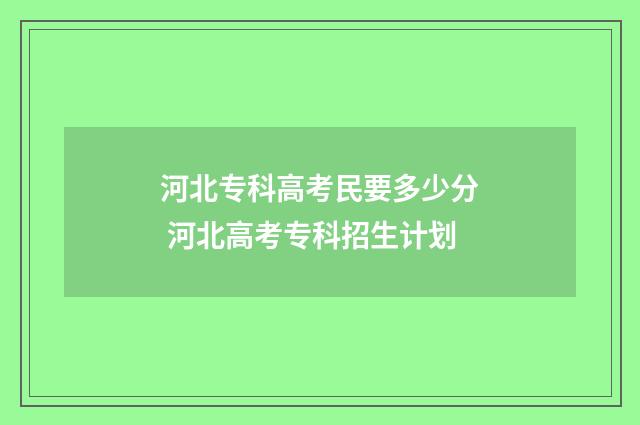河北专科高考民要多少分 河北高考专科招生计划