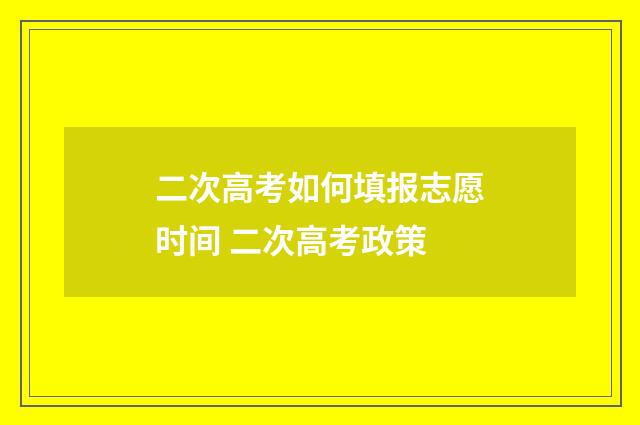 二次高考如何填报志愿时间 二次高考政策