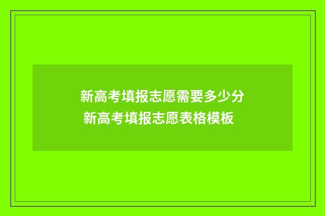 新高考填报志愿需要多少分 新高考填报志愿表格模板