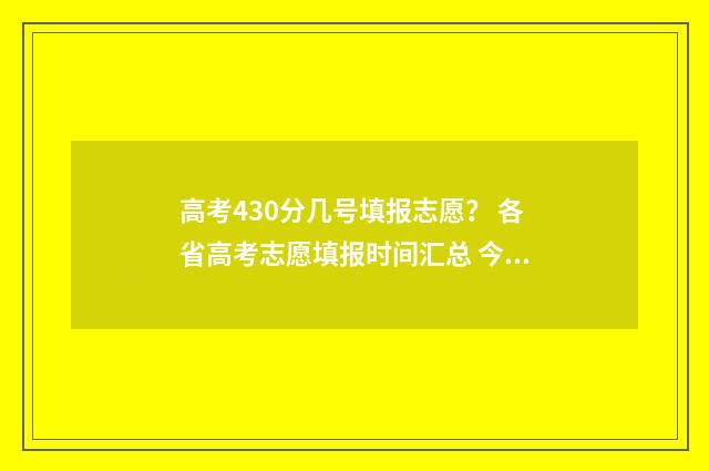 高考430分几号填报志愿？ 各省高考志愿填报时间汇总 今年高考430分怎么报