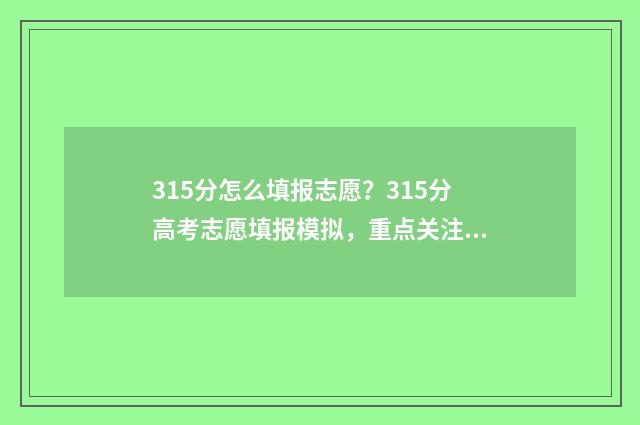 315分怎么填报志愿？315分高考志愿填报模拟，重点关注！ 315分能考上什么专科大学