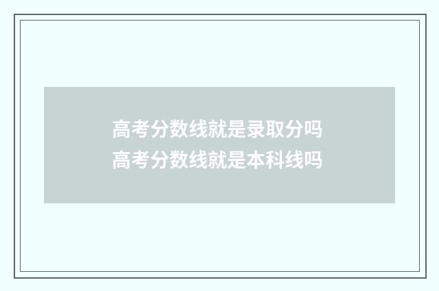 高考分数线就是录取分吗 高考分数线就是本科线吗