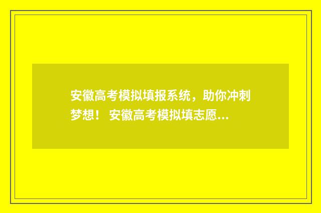 安徽高考模拟填报系统，助你冲刺梦想！ 安徽高考模拟填志愿时间