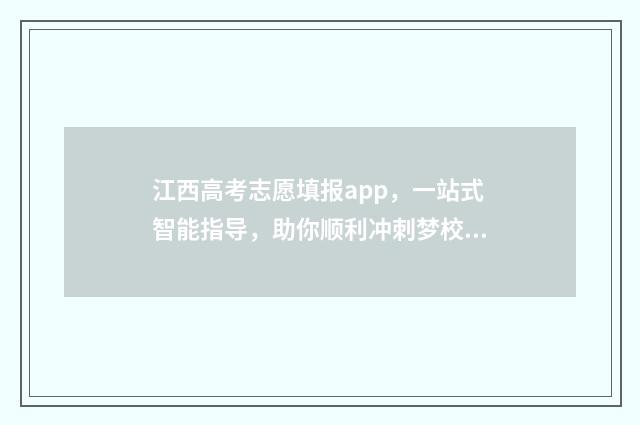 江西高考志愿填报app，一站式智能指导，助你顺利冲刺梦校！ 江西高考志愿填报指南书