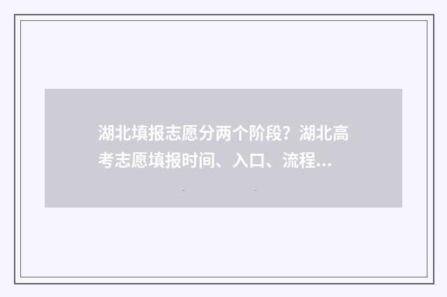 湖北填报志愿分两个阶段？湖北高考志愿填报时间、入口、流程全攻略 湖北志愿填报录取