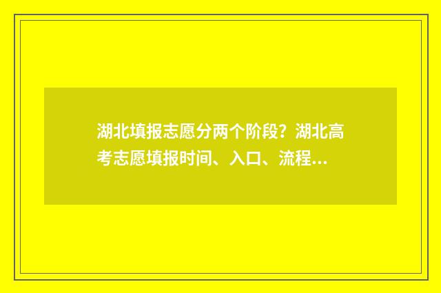 湖北填报志愿分两个阶段？湖北高考志愿填报时间、入口、流程全攻略 湖北志愿填报录取