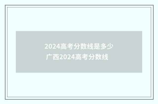 2024高考分数线是多少 广西2024高考分数线