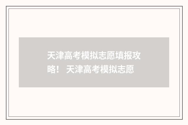 天津高考模拟志愿填报攻略！ 天津高考模拟志愿