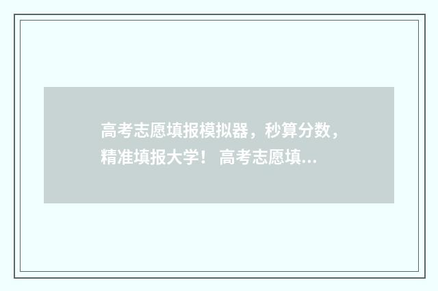 高考志愿填报模拟器,秒算分数,精准填报大学! 高考志愿填报模拟填报系统官网入口