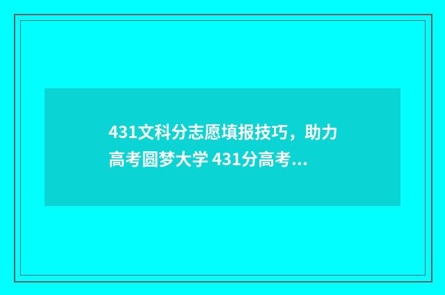 431文科分志愿填报技巧，助力高考圆梦大学 431分高考文科