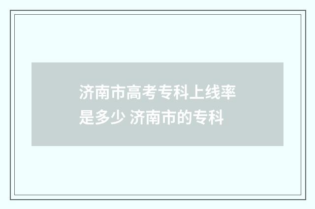 济南市高考专科上线率是多少 济南市的专科