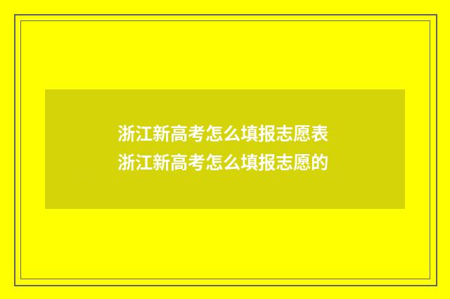 浙江新高考怎么填报志愿表 浙江新高考怎么填报志愿的