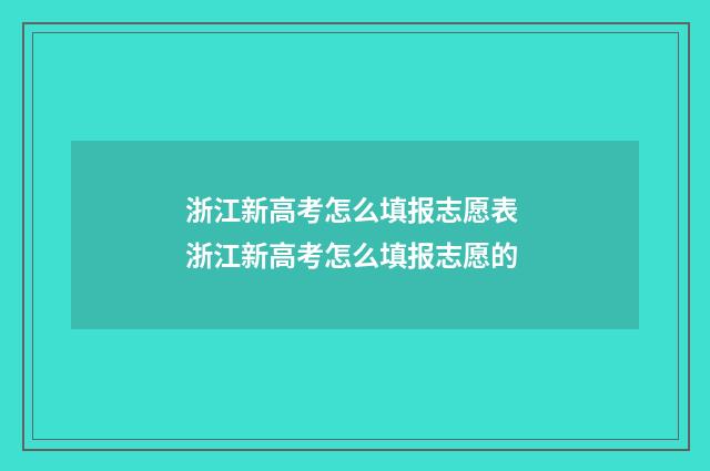 浙江新高考怎么填报志愿表 浙江新高考怎么填报志愿的