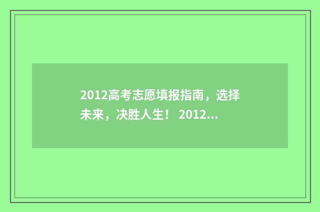 2012高考志愿填报指南,选择未来,决胜人生! 20121高考志愿