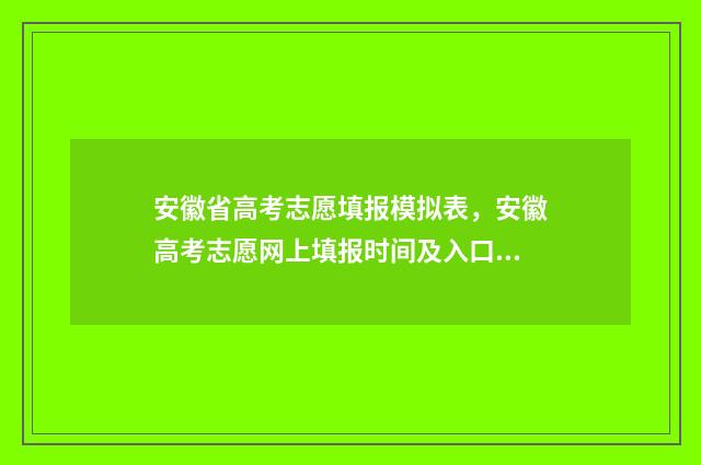 安徽省高考志愿填报模拟表，安徽高考志愿网上填报时间及入口 安徽大学考研录取比例