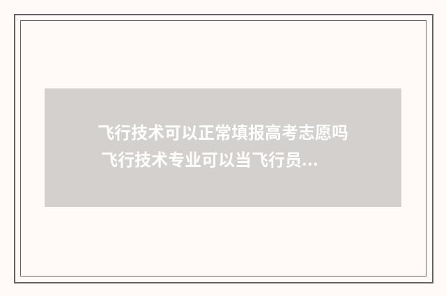 飞行技术可以正常填报高考志愿吗 飞行技术专业可以当飞行员吗