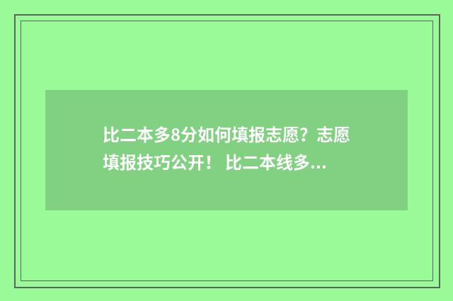 比二本多8分如何填报志愿？志愿填报技巧公开！ 比二本线多一分怎么办有学校读么