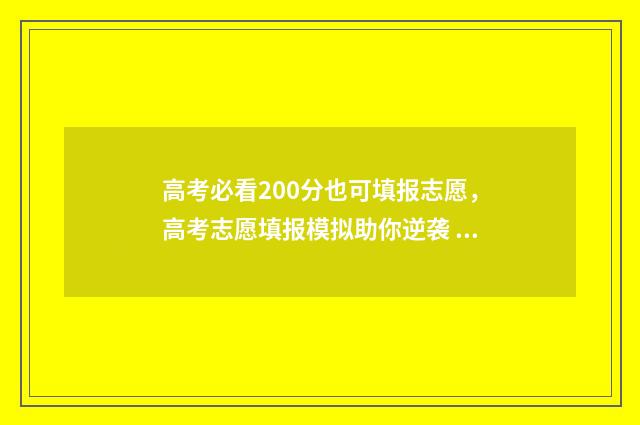 高考必看200分也可填报志愿，高考志愿填报模拟助你逆袭 高考200分很难吗