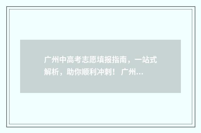 广州中高考志愿填报指南，一站式解析，助你顺利冲刺！ 广州中高考志愿会