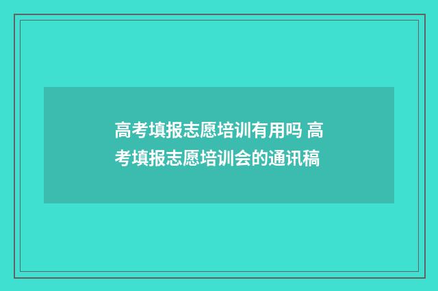 高考填报志愿培训有用吗 高考填报志愿培训会的通讯稿