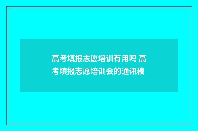 高考填报志愿培训有用吗 高考填报志愿培训会的通讯稿
