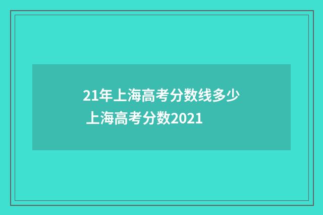 21年上海高考分数线多少 上海高考分数2021