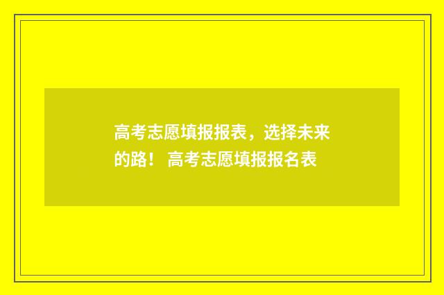 高考志愿填报报表，选择未来的路！ 高考志愿填报报名表
