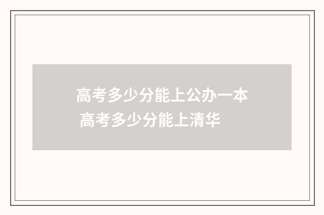 高考多少分能上公办一本 高考多少分能上清华