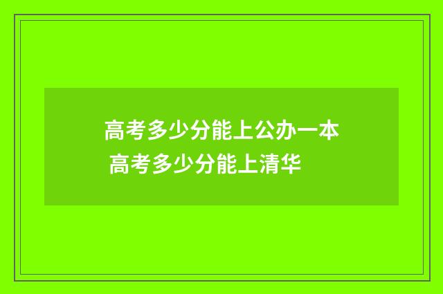 高考多少分能上公办一本 高考多少分能上清华