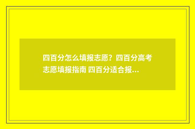 四百分怎么填报志愿？四百分高考志愿填报指南 四百分适合报什么学校