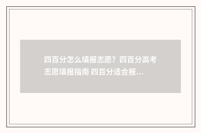 四百分怎么填报志愿？四百分高考志愿填报指南 四百分适合报什么学校