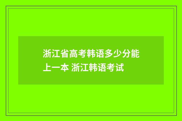 浙江省高考韩语多少分能上一本 浙江韩语考试