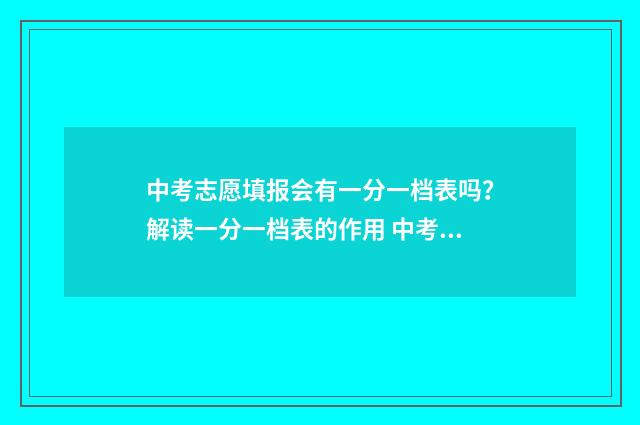 中考志愿填报会有一分一档表吗？解读一分一档表的作用 中考志愿填报会议