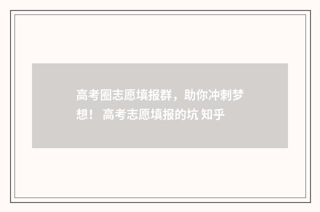 高考圈志愿填报群，助你冲刺梦想！ 高考志愿填报的坑 知乎
