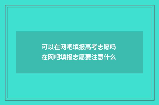 可以在网吧填报高考志愿吗 在网吧填报志愿要注意什么