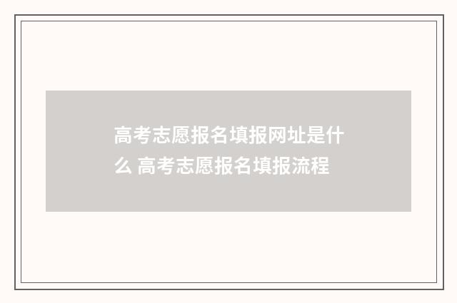 高考志愿报名填报网址是什么 高考志愿报名填报流程