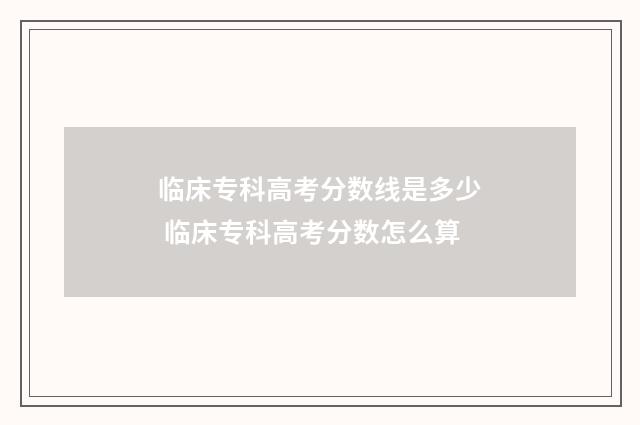 临床专科高考分数线是多少 临床专科高考分数怎么算